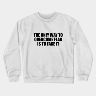 The only way to overcome fear is to face it Crewneck Sweatshirt